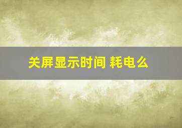 关屏显示时间 耗电么